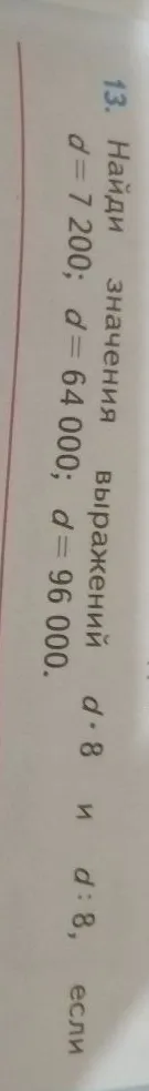 Найди значения выражений d * 8 и d : 8, если d = 7 200; d = 64 000; d = 96 000.
