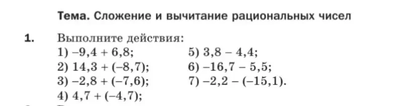 Выполните действия: 1) -9,4 + 6,8; 2) 14,3 + (-8,7); 3) -2,8 + (-7,6); 4) 4,7 + (-4,7); 5) 3,8 - 4,4; 6) -16,7 - 5,5; 7) -2,2 - (-15,1).