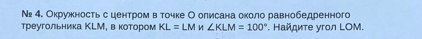 Окружность с центром в точке O описана около равнобедренного треугольника KLM, в котором KL = LM и ∠KLM = 100°. Найдите угол LOM.