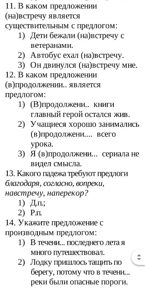 11. В каком предложении (на)встречу является существительным с предлогом. 12. В каком предложении (в)продолжении.. является предлогом. 13. Какого падежа требуют предлоги благодаря, согласно, вопреки, навстречу, наперекор? 14. Укажите предложение с производным предлогом.