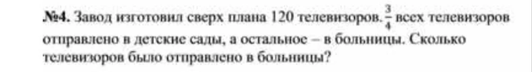 Завод изготовил сверх плана 120 телевизоров. 3/4 всех телевизоров отправлено в детские сады, а остальное — в больницы. Сколько телевизоров было отправлено в больницы?