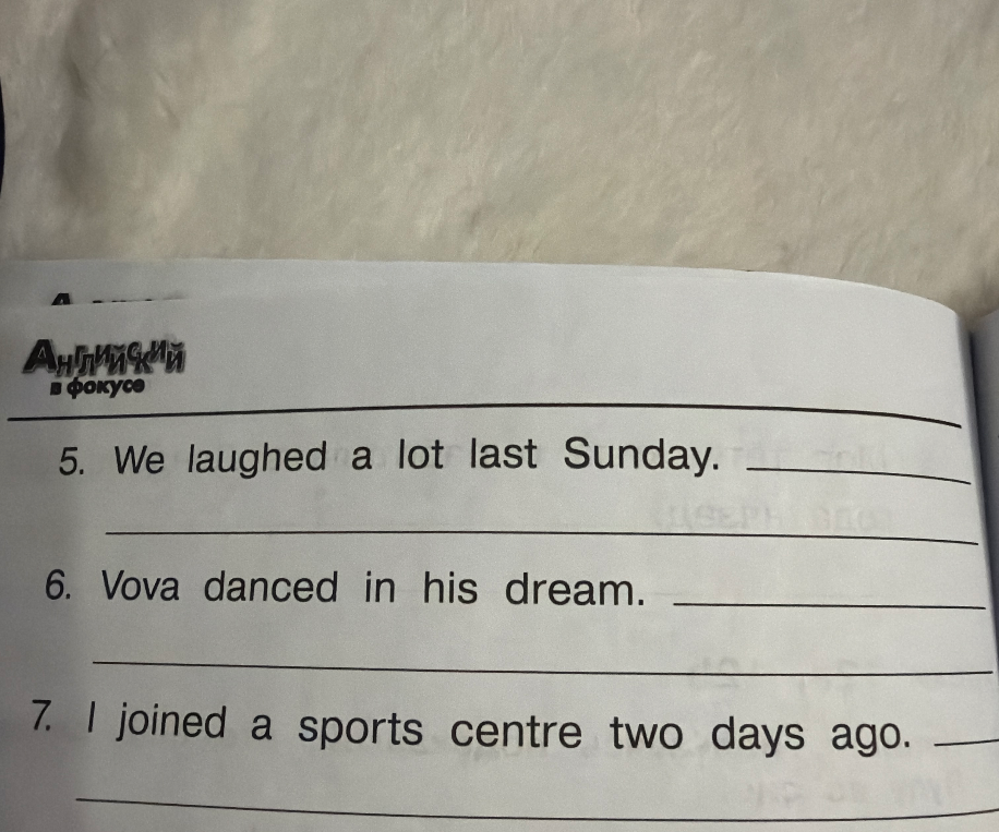 Напиши, что это не так: 5. We laughed a lot last Sunday. 6. Vova danced in his dream. 7. I joined a sports centre two days ago.