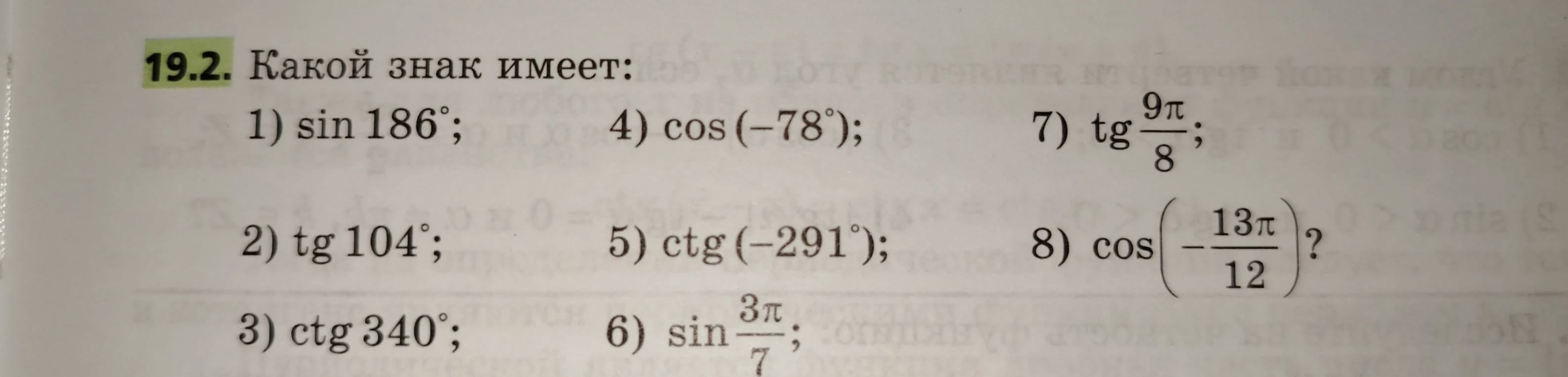 Какой знак имеет: 1) sin 186°; 2) tg 104°; 3) ctg 340°; 4) cos (-78°); 5) ctg (-291°); 6) sin 3π/7; 7) tg 9π/8; 8) cos (-13π/12)?