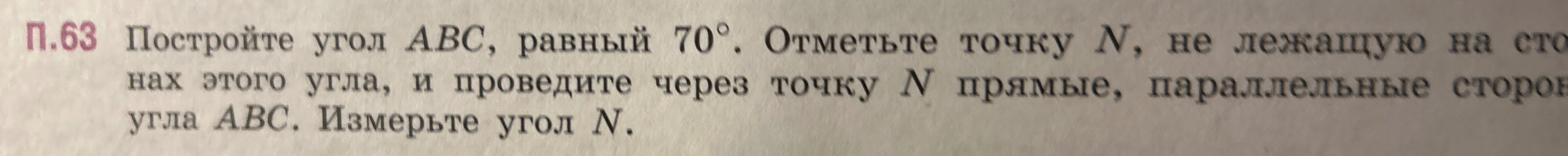 Постройте угол ABC, равный 70°. Отметьте точку N, не лежащую на сторонах этого угла, и проведите через точку N прямые, параллельные сторонам угла ABC. Измерьте угол N.