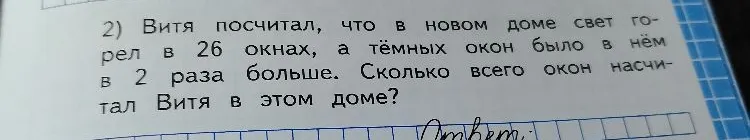 Витя посчитал, что в новом доме свет горел в 26 окнах, а тёмных окон было в нём в 2 раза больше. Сколько всего окон насчитал Витя в этом доме?