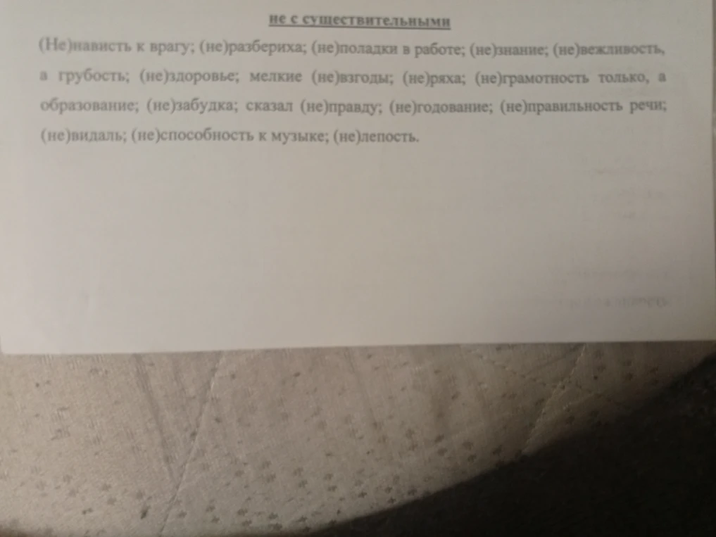 Раскройте скобки в словах: (Не)нависть к врагу; (не)разбериха; (не)поладки в работе; (не)знание; (не)вежливость, а грубость; (не)здоровье; мелкие (не)взгоды; (не)ряха; (не)грамотность только, а образование; (не)забудка; сказал (не)правду; (не)годование; (не)правильность речи; (не)видаль; (не)способность к музыке; (не)лепость.