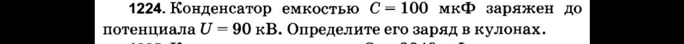 1224. Конденсатор емкостью C = 100 мкФ заряжен до потенциала U = 90 кВ. Определите его заряд в кулонах.