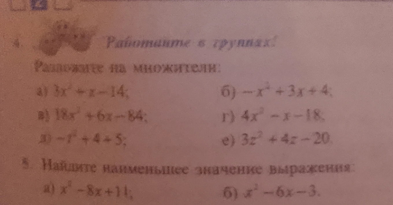 Разложите на множители: а) 3x² + x - 14; б) -x² + 3x + 4; в) 18x² + 6x - 84; г) 4x² - x - 18; д) -t² + 4t + 5; е) 3z² + 4z - 20. Найдите наименьшее значение выражения: а) x² - 8x + 11; б) x² - 6x - 3.