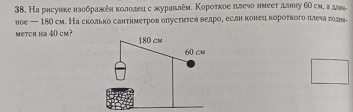 На рисунке изображён колодец с журавлём. Короткое плечо имеет длину 60 см, а длинное — 180 см. На сколько сантиметров опустится ведро, если конец короткого плеча поднимется на 40 см?