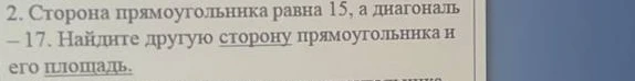 Сторона прямоугольника равна 15, а диагональ — 17. Найдите другую сторону прямоугольника и его площадь.