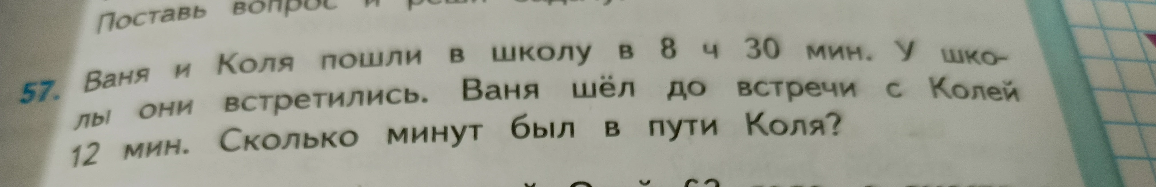 Ваня и Коля пошли в школу в 8 ч 30 мин. У школы они встретились. Ваня шёл до встречи с Колей 12 мин. Сколько минут был в пути Коля?