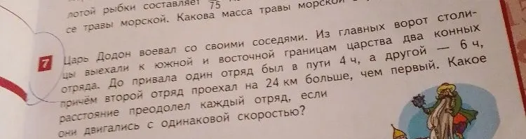 Из главных ворот столицы выехали к южной и восточной границам царства два конных отряда. До привала один отряд был в пути 4 ч, а другой — 6 ч, причём второй отряд проехал на 24 км больше, чем первый. Какое расстояние преодолел каждый отряд, если они двигались с одинаковой скоростью?