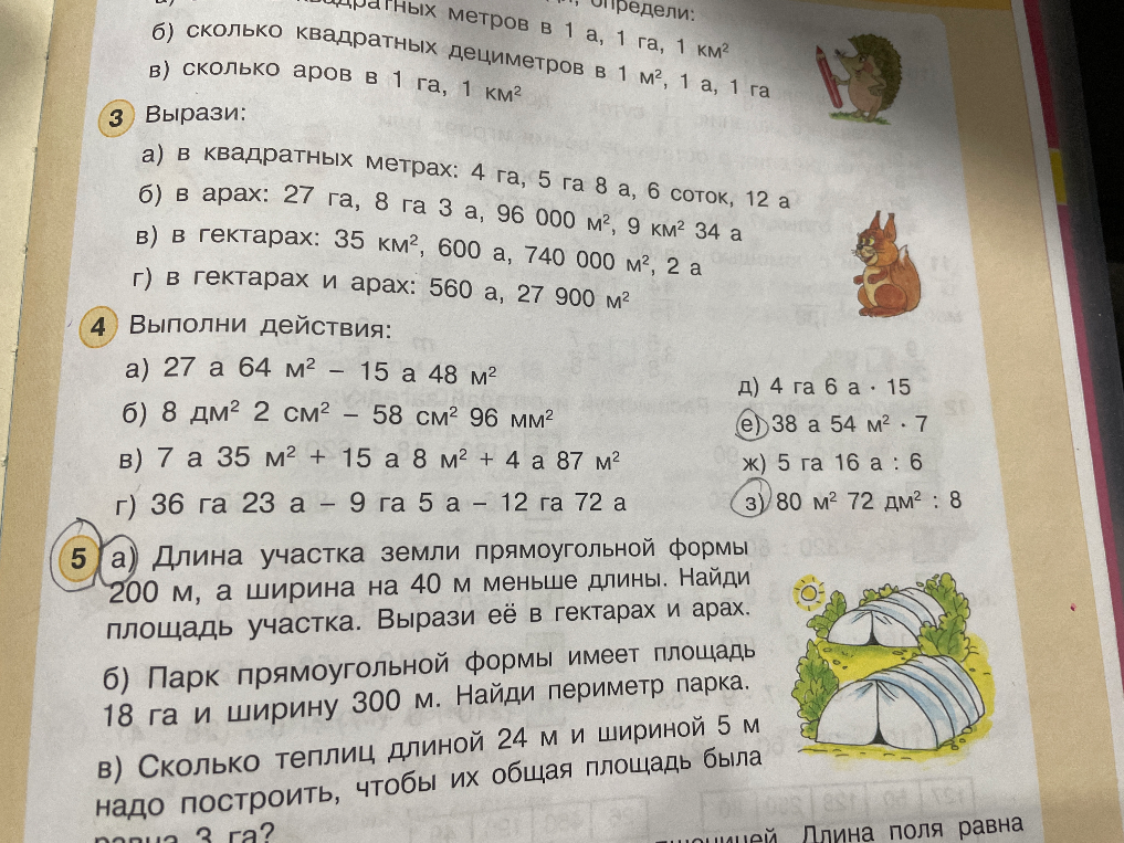 Вырази: а) в квадратных метрах: 4 га, 5 га 8 а, 6 соток, 12 а; б) в арах: 27 га, 8 га 3 а, 96 000 м², 9 км² 34 а; в) в гектарах: 35 км², 600 а, 740 000 м², 2 а; г) в гектарах и арах: 560 а, 27 900 м².