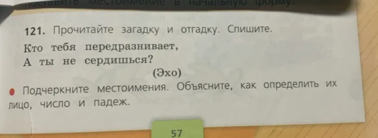 Прочитайте загадку и отгадку. Спишите. Подчеркните местоимения. Объясните, как определить их лицо, число и падеж.