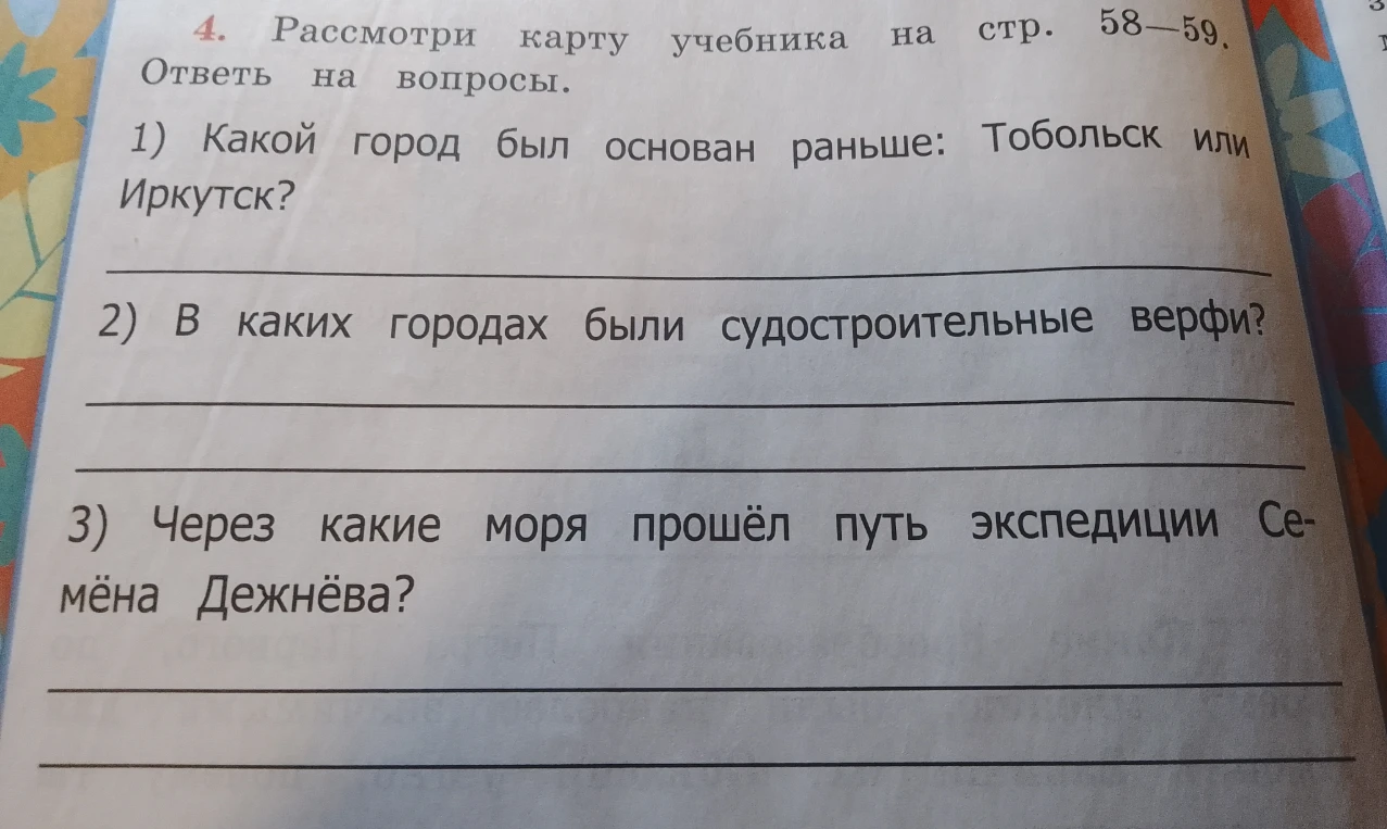 Рассмотри карту учебника на стр. 58-59. Ответь на вопросы. 1) Какой город был основан раньше: Тобольск или Иркутск? 2) В каких городах были судостроительные верфи? 3) Через какие моря прошёл путь экспедиции Семёна Дежнёва?