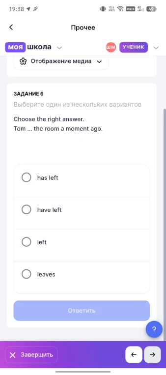Choose the right answer. Tom ... the room a moment ago.