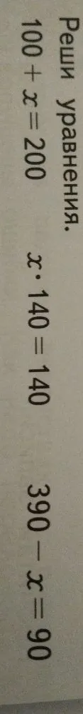 Реши уравнения: 100 + x = 200; x * 140 = 140; 390 - x = 90
