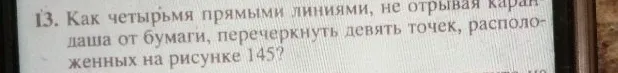 Как четырьмя прямыми линиями, не отрывая карандаша от бумаги, перечеркнуть девять точек, расположенных на рисунке 145?