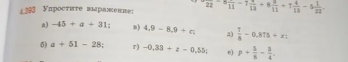 Упростите выражение: а) -45 + a + 31; б) a + 51 - 28; в) 4,9 - 8,9 + c; г) -0,33 + z - 0,55; д) 7/8 - 0,875 + x; е) p + 5/8 - 3/4.