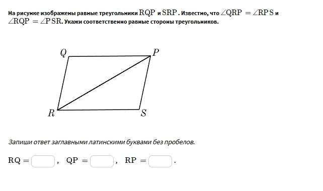 На рисунке изображены равные треугольники RQP и SRP. Известно, что ∠QRP = ∠RPS и ∠RQP = ∠PSR. Укажи соответственно равные стороны треугольников.