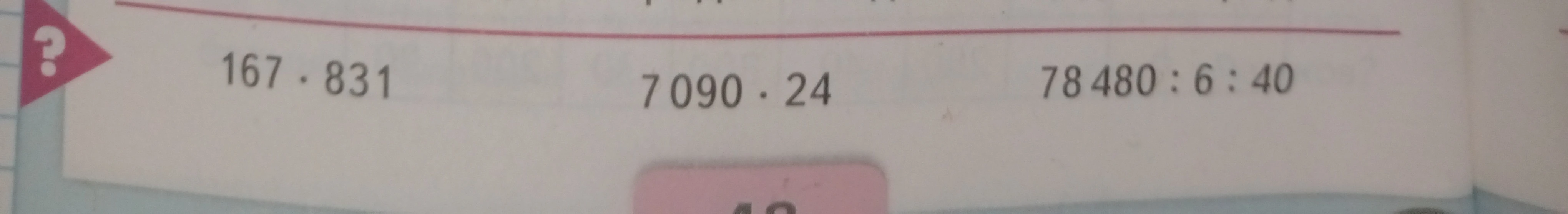 Вычислите: 167 * 831; 7090 * 24; 78480 : 6 : 40