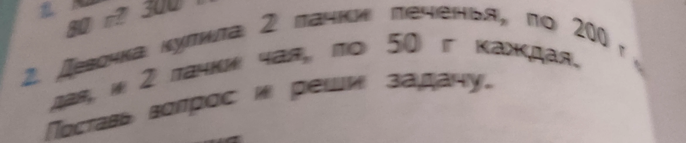 Девочка купила 2 пачки печенья, по 200 г каждая, и 2 пачки чая, по 50 г каждая. Поставь вопрос и реши задачу.