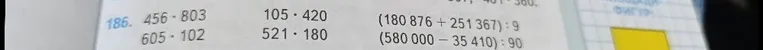 186. 456 * 803, 605 * 102, 105 * 420, 521 * 180, (180 876 + 251 367) : 9, (580 000 - 35 410) : 90
