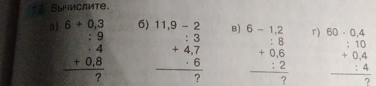 Вычислите цепочки примеров: а) 6+0,3 : 9 * 4 + 0,8; б) 11,9-2 : 3 + 4,7 * 6; в) 6-1,2 : 8 + 0,6 : 2; г) 60*0,4 : 10 + 0,4 : 4
