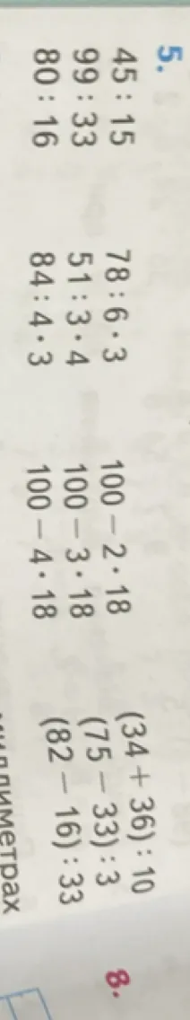 Вычислите значения выражений: 45:15, 99:33, 80:16, 78:6*3, 51:3*4, 84:4*3, 100-2*18, 100-3*18, 100-4*18, (34+36):10, (75-33):3, (82-16):33.
