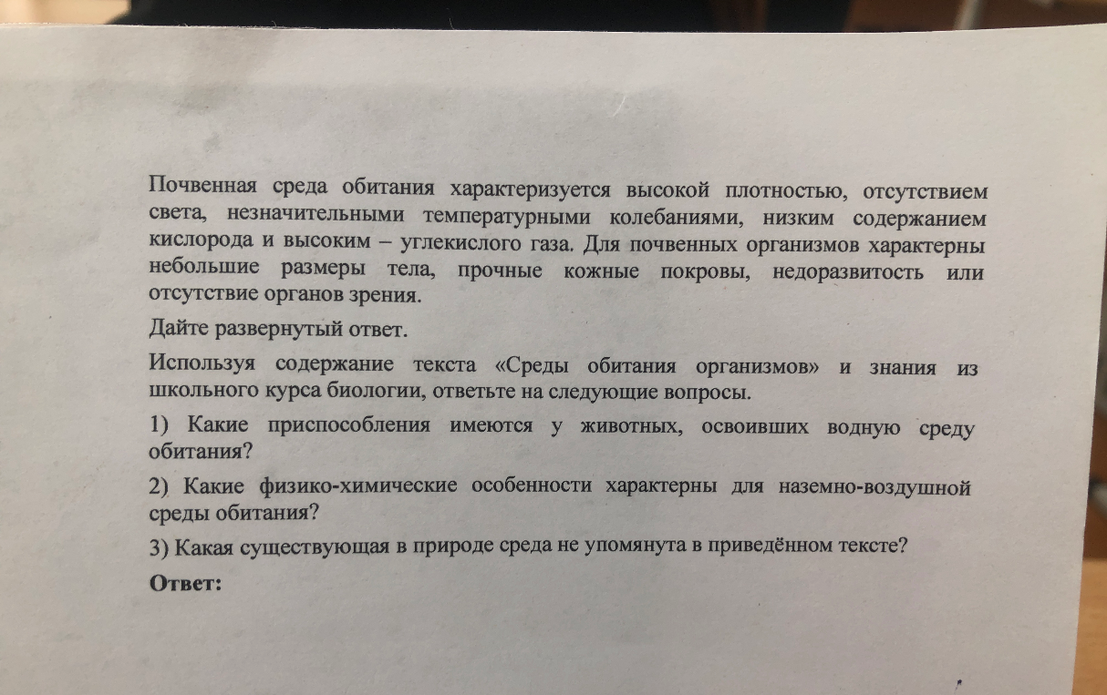Используя содержание текста «Среды обитания организмов» и знания из школьного курса биологии, ответьте на следующие вопросы: 1) Какие приспособления имеются у животных, освоивших водную среду обитания? 2) Какие физико-химические особенности характерны для наземно-воздушной среды обитания? 3) Какая существующая в природе среда не упомянута в приведённом тексте?