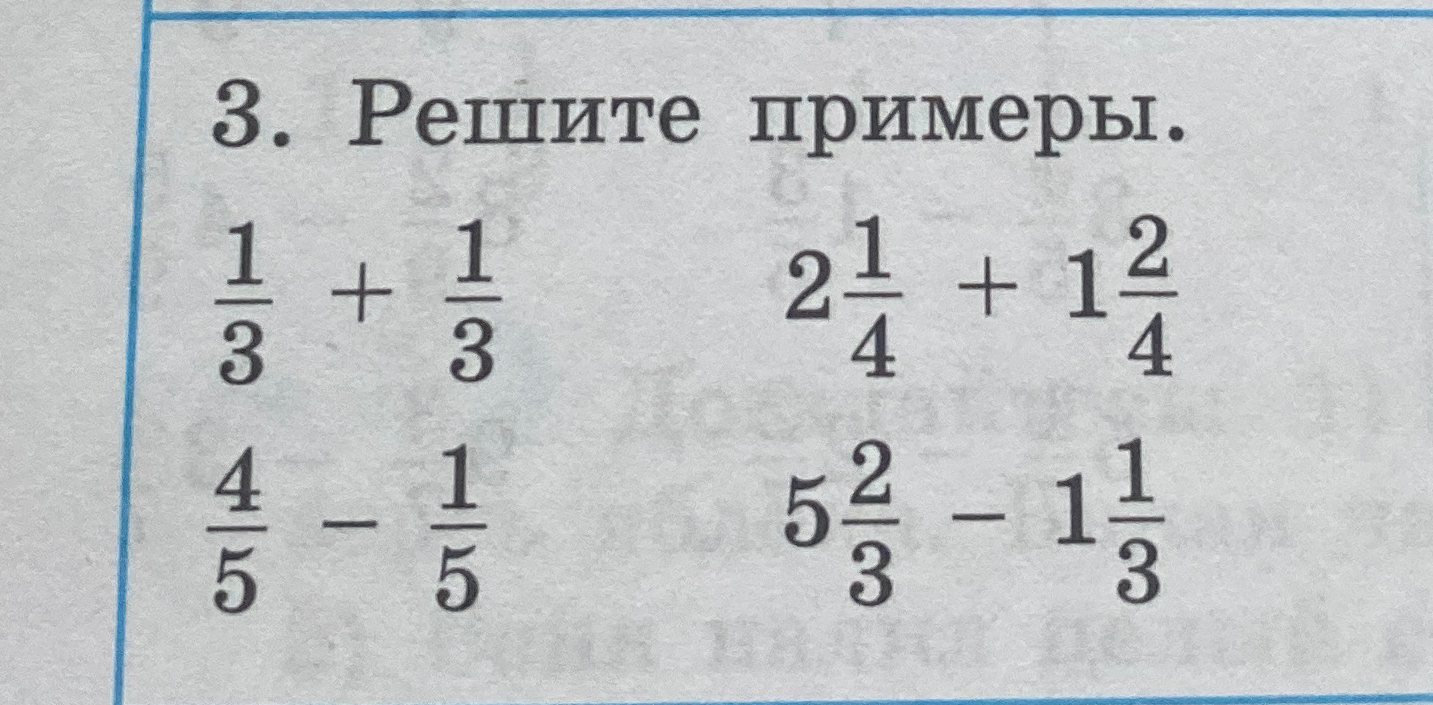 Решите примеры: 1/3 + 1/3; 2 1/4 + 1 2/4; 4/5 - 1/5; 5 2/3 - 1 1/3