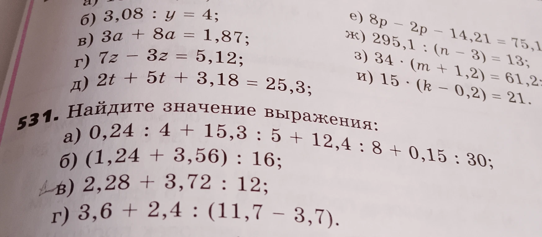 531. Найдите значение выражения: а) 0,24 : 4 + 15,3 : 5 + 12,4 : 8 + 0,15 : 30; б) (1,24 + 3,56) : 16; в) 2,28 + 3,72 : 12; г) 3,6 + 2,4 : (11,7 - 3,7).