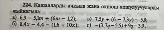 Кашааларды ачкыла жана окшош кошулуучуларды жыйнагыла: а) 6,9 - 5,1m + (6m - 1,2); б) 8,4x - 4,4 - (1,6 + 10x); в) 7,5y + (6 - 7,3y) - 5,8; г) -(3,7q - 5,5) + 9q - 3,9.