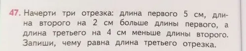 Начерти три отрезка: длина первого 5 см, длина второго на 2 см больше длины первого, а длина третьего на 4 см меньше длины второго. Запиши, чему равна длина третьего отрезка.