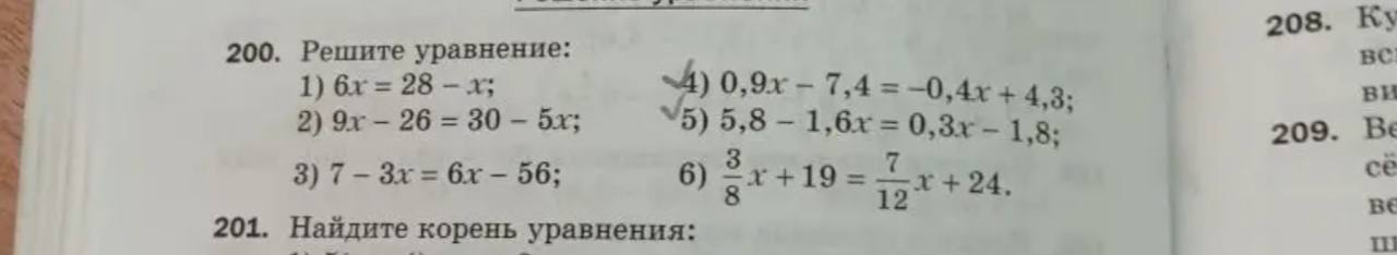 200. Решите уравнение:
1) 6x = 28 - x;
2) 9x - 26 = 30 - 5x;
3) 7 - 3x = 6x - 56;
4) 0,9x - 7,4 = -0,4x + 4,3;
5) 5,8 - 1,6x = 0,3x - 1,8;
6) 3/8x + 19 = 7/12x + 24.