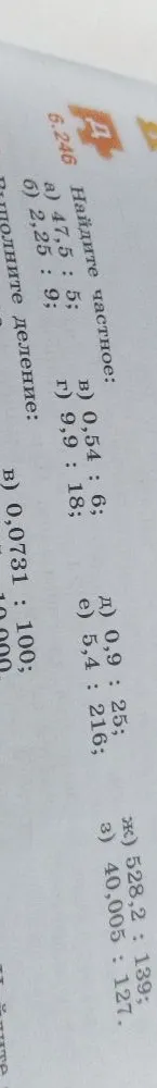 Найдите частное: а) 47,5 : 5; б) 2,25 : 9; в) 0,54 : 6; г) 9,9 : 18; д) 0,9 : 25; е) 5,4 : 216; ж) 528,2 : 139; з) 40,005 : 127.
