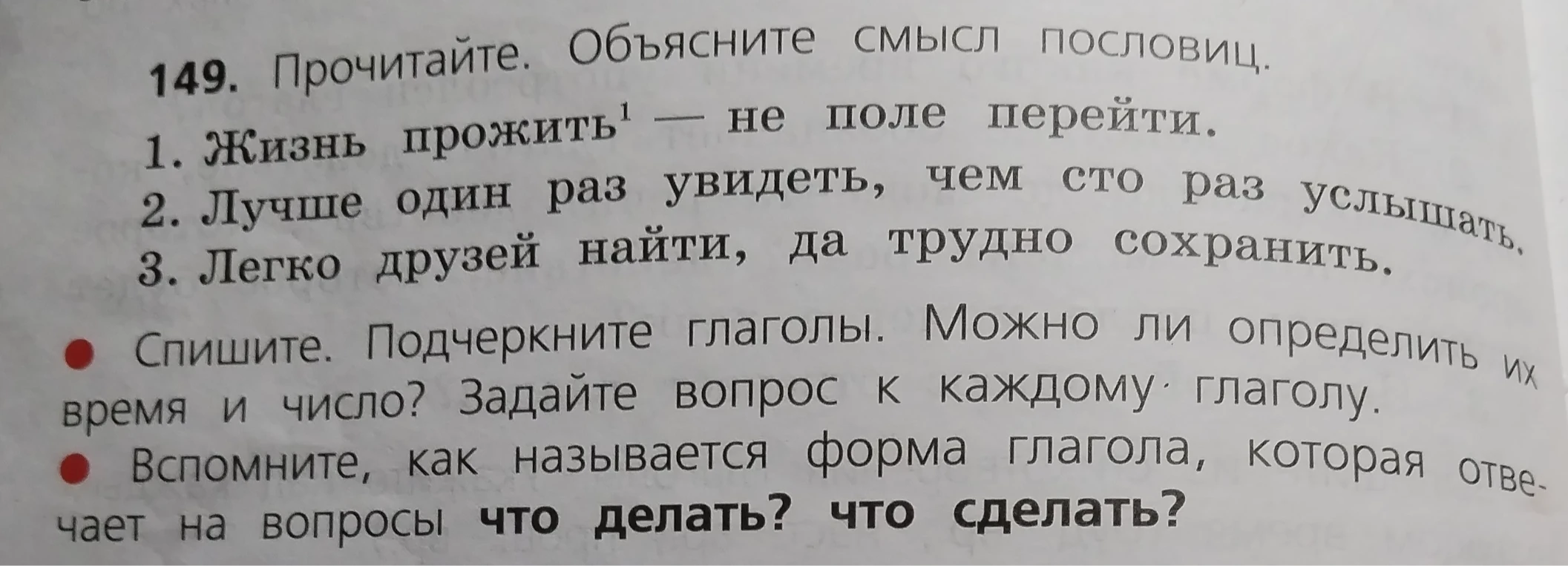 149. Прочитайте. Объясните смысл пословиц. 1. Жизнь прожить — не поле перейти. 2. Лучше один раз увидеть, чем сто раз услышать. 3. Легко друзей найти, да трудно сохранить.