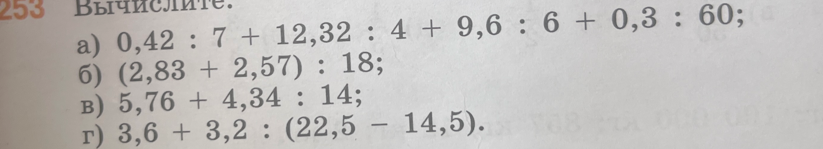 Вычислите: а) 0,42 : 7 + 12,32 : 4 + 9,6 : 6 + 0,3 : 60; б) (2,83 + 2,57) : 18; в) 5,76 + 4,34 : 14; г) 3,6 + 3,2 : (22,5 - 14,5).