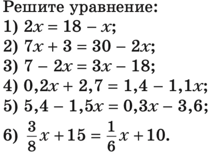 Решите уравнение: 1) 2x = 18 - x; 2) 7x + 3 = 30 - 2x; 3) 7 - 2x = 3x - 18; 4) 0,2x + 2,7 = 1,4 - 1,1x; 5) 5,4 - 1,5x = 0,3x - 3,6; 6) 3/8x + 15 = 1/6x + 10.