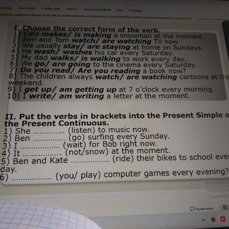 I. Choose the correct form of the verb. II. Put the verbs in brackets into the Present Simple or the Present Continuous.