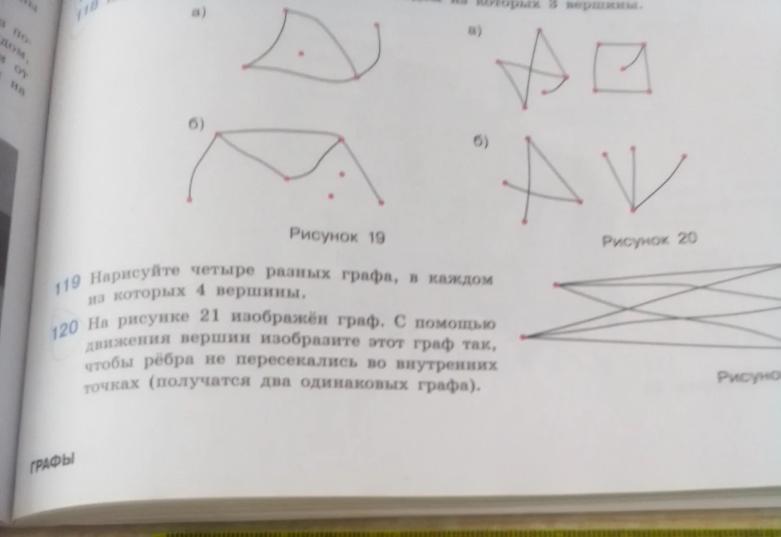 119 Нарисуйте четыре разных графа, в каждом из которых 4 вершины. 120 На рисунке 21 изображён граф. С помощью движения вершин изобразите этот граф так, чтобы рёбра не пересекались во внутренних точках.