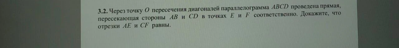 3.2. Через точку O пересечения диагоналей параллелограмма ABCD проведена прямая, пересекающая стороны AB и CD в точках E и F соответственно. Докажите, что отрезки AE и CF равны.