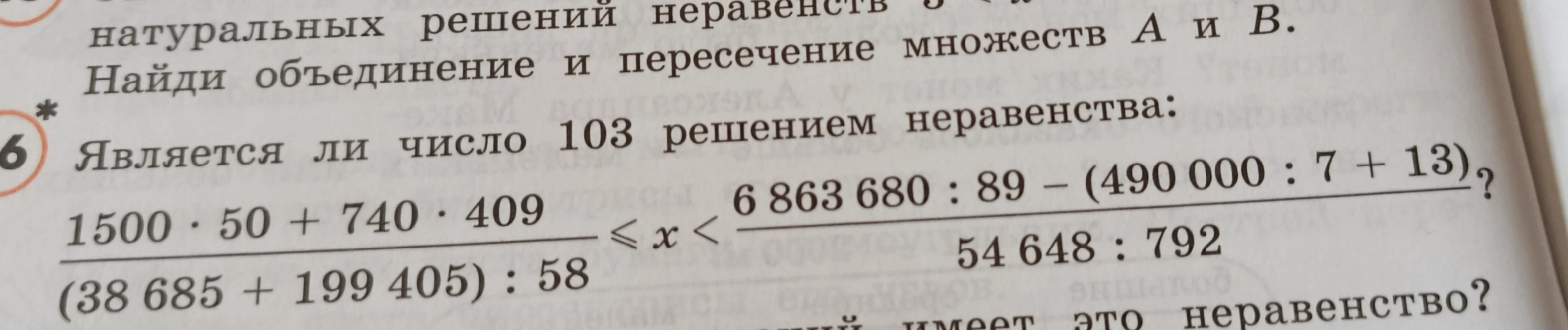 Является ли число 103 решением неравенства: \frac{1500 \cdot 50 + 740 \cdot 409}{(38 685 + 199 405) : 58} \le x < \frac{6 863 680 : 89 - (490 000 : 7 + 13)}{54 648 : 792}?
