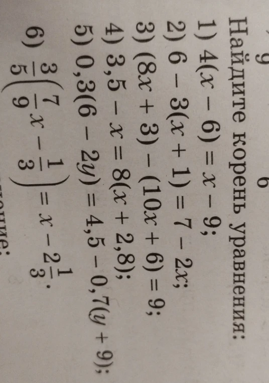 Найдите корень уравнения: 1) 4(x - 6) = x - 9; 2) 6 - 3(x + 1) = 7 - 2x; 3) (8x + 3) - (10x + 6) = 9; 4) 3,5 - x = 8(x + 2,8); 5) 0,3(6 - 2y) = 4,5 - 0,7(y + 9); 6) 3/5(7/9x - 1/3) = x - 2 1/3