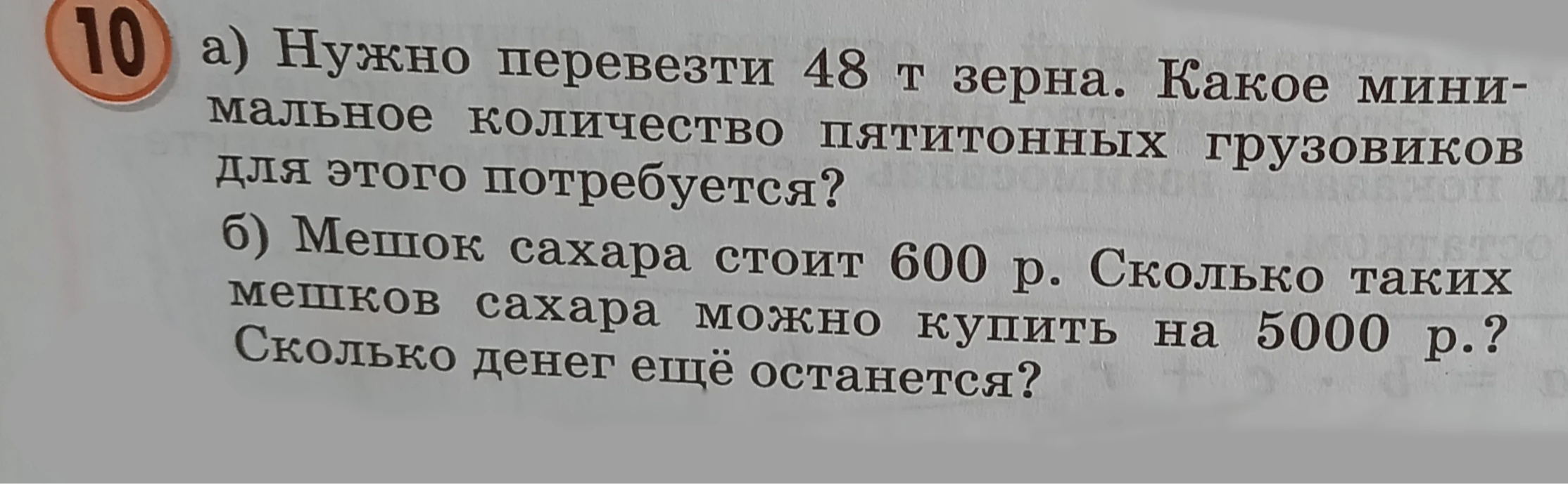 а) Нужно перевезти 48 т зерна. Какое минимальное количество пятитонных грузовиков для этого потребуется? б) Мешок сахара стоит 600 р. Сколько таких мешков сахара можно купить на 5000 р.? Сколько денег ещё останется?