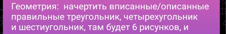Геометрия: начертить вписанные/описанные правильные треугольник, четырехугольник и шестиугольник, там будет 6 рисунков