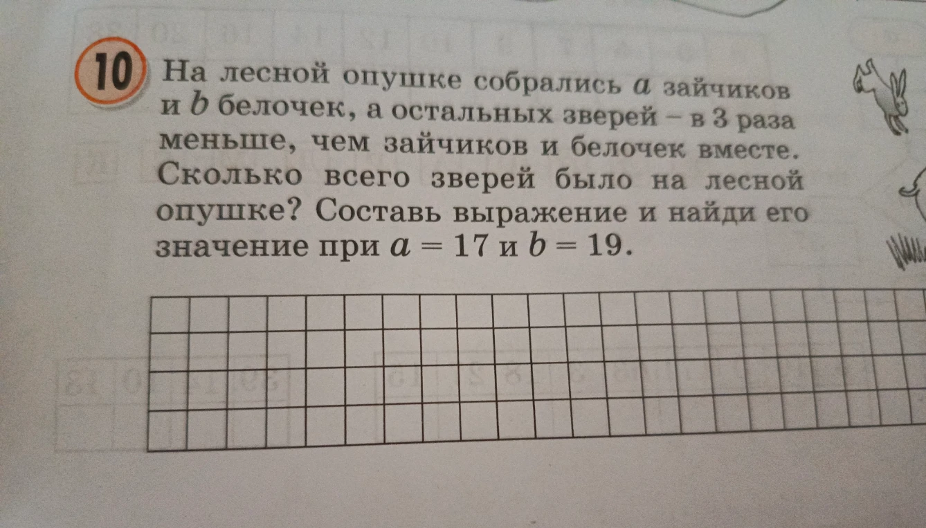На лесной опушке собрались a зайчиков и b белочек, а остальных зверей — в 3 раза меньше, чем зайчиков и белочек вместе. Сколько всего зверей было на лесной опушке? Составь выражение и найди его значение при a = 17 и b = 19.
