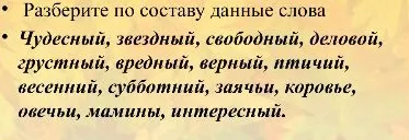 Разберите по составу данные слова: Чудесный, звездный, свободный, деловой, грустный, вредный, верный, птичий, весенний, субботний, заячьи, коровье, овечьи, мамины, интересный.