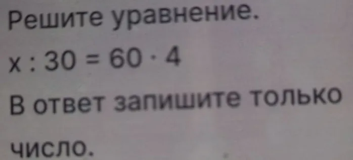 Решите уравнение. x : 30 = 60 * 4. В ответ запишите только число.