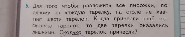 Для того чтобы разложить все пирожки, по одному на каждую тарелку, на столе не хватает шести тарелок. Когда принесли ещё несколько тарелок, то две тарелки оказались лишними. Сколько тарелок принесли?